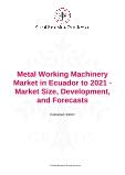 Metal Working Machinery Market in Ecuador to 2021 - Market Size, Development, and Forecasts