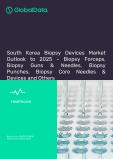 South Korea Biopsy Devices Market Outlook to 2025 - Biopsy Forceps, Biopsy Guns and Needles, Biopsy Punches, Biopsy Core Needles and Devices and Others