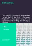 France Cardiovascular Surgery Devices Market Outlook to 2025 - Perfusion Disposables, Cardiopulmonary Bypass Equipment and Beating Heart Surgery Systems