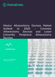 Mexico Atherectomy Devices Market Outlook to 2025 - Coronary Atherectomy Devices and Lower Extremity Peripheral Atherectomy Devices