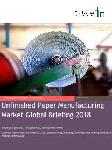Unfinished Paper Manufacturing Market Global Briefing 2018