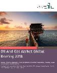 Oil And Gas Market Global Briefing 2018