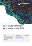 Global Crude Oil Refinery Maintenance Review, 2021 - Analysis by Major Units, PADD Regions and Operator