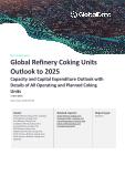 Global Refinery Coking Units Outlook to 2025 - Capacity and Capital Expenditure Outlook with Details of All Operating and Planned Coking Units