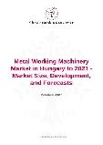 Metal Working Machinery Market in Hungary to 2021 - Market Size, Development, and Forecasts
