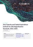 Asia Capacity and Capital Expenditure Outlook for LNG Regasification Terminals to 2025 - Capacity and Capital Expenditure Outlook with Details of All Planned and Announced (New Build and Expansion) LNG Regasification Terminals