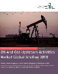 Oil And Gas Upstream Activities Market Global Briefing 2018