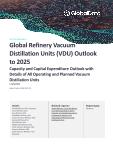 Global Refinery Vacuum Distillation Units (VDU) Outlook to 2025 - Capacity and Capital Expenditure Outlook with Details of All Operating and Planned Vacuum Distillation Units