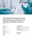 Outlook for Viral Vector Contract Manufacturing - Gene Therapies, Cell Therapies, and COVID-19 Vaccines