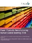 Paper Products Manufacturing Market Global Briefing 2018