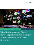 Global TV Broadcasting: 2030 Market Strategy, COVID-19 Impact & Recovery