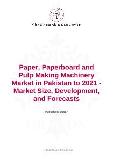 Paper, Paperboard and Pulp Making Machinery Market in Pakistan to 2021 - Market Size, Development, and Forecasts