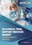 US Clinical Trials Support Services Market - Focused Insights 2023-2028