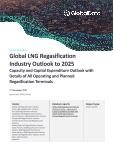 Global LNG Regasification Industry Outlook to 2025 - Capacity and Capital Expenditure Outlook with Details of All Operating and Planned Regasification Terminals