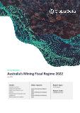 Australia Mining Industry Fiscal Regime Analysis including Governing Bodies, Regulations, Licensing Fees, Taxes and Royalties, 2022 Update